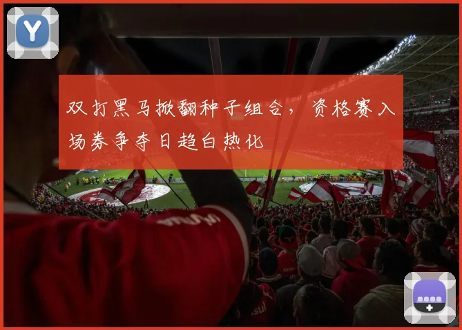 双打黑马掀翻种子组合，资格赛入场券争夺日趋白热化