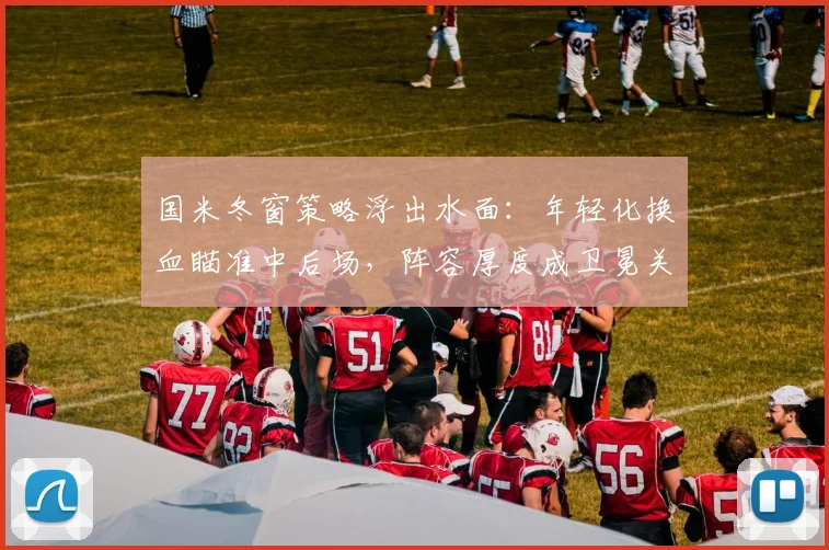 国米冬窗策略浮出水面：年轻化换血瞄准中后场，阵容厚度成卫冕关键