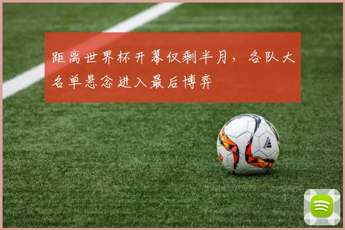 距离世界杯开幕仅剩半月，各队大名单悬念进入最后博弈