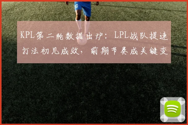 KPL第二轮数据出炉：LPL战队提速打法初见成效，前期节奏成关键变量