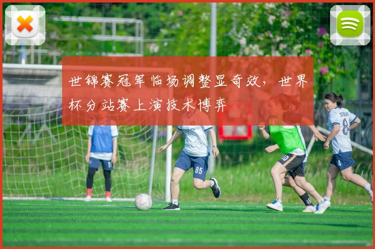 世锦赛冠军临场调整显奇效，世界杯分站赛上演技术博弈