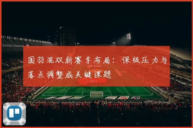 国羽混双新赛季布局：保级压力与落点调整成关键课题