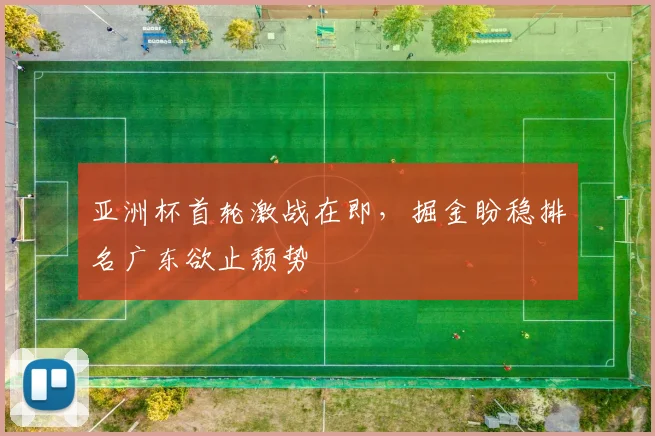 亚洲杯首轮激战在即，掘金盼稳排名广东欲止颓势