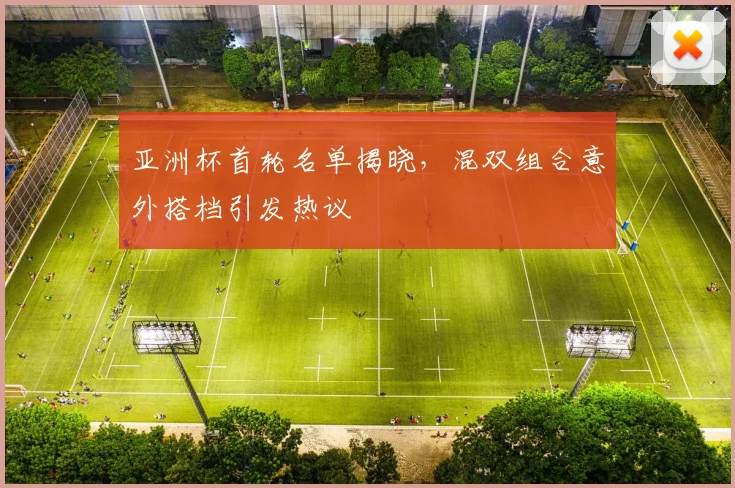 亚洲杯首轮名单揭晓，混双组合意外搭档引发热议