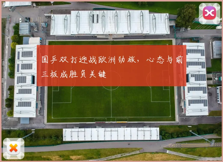 国乒双打迎战欧洲劲旅，心态与前三板成胜负关键