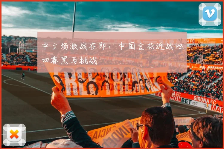 中立场激战在即，中国金花迎战巡回赛黑马挑战