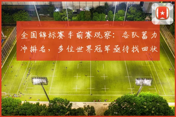 全国锦标赛季前赛观察：各队蓄力冲排名，多位世界冠军亟待找回状态
