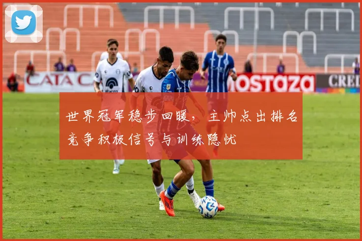 世界冠军稳步回暖，主帅点出排名竞争积极信号与训练隐忧