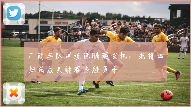 厂商车队训练课暗藏玄机，老将回归或成关键赛点胜负手
