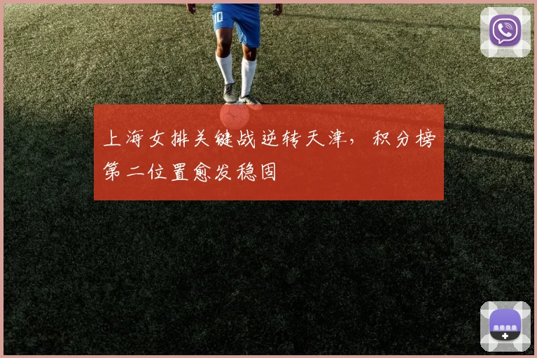 上海女排关键战逆转天津，积分榜第二位置愈发稳固